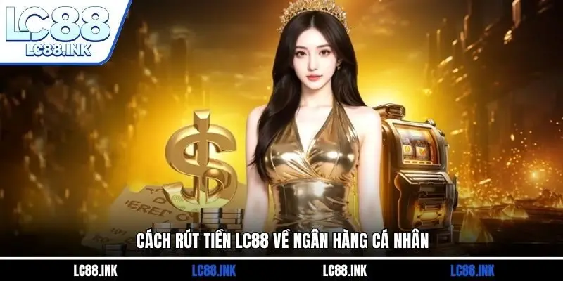 LC88 30 Cách rút tiền LC88 về ngân hàng cá nhân