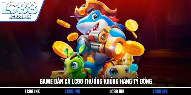 LC88 25 Game bắn cá LC88 thưởng khủng hàng tỷ đồng