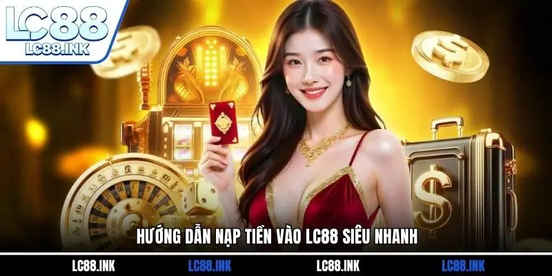 LC88 29 Hướng dẫn nạp tiền vào LC88 siêu nhanh