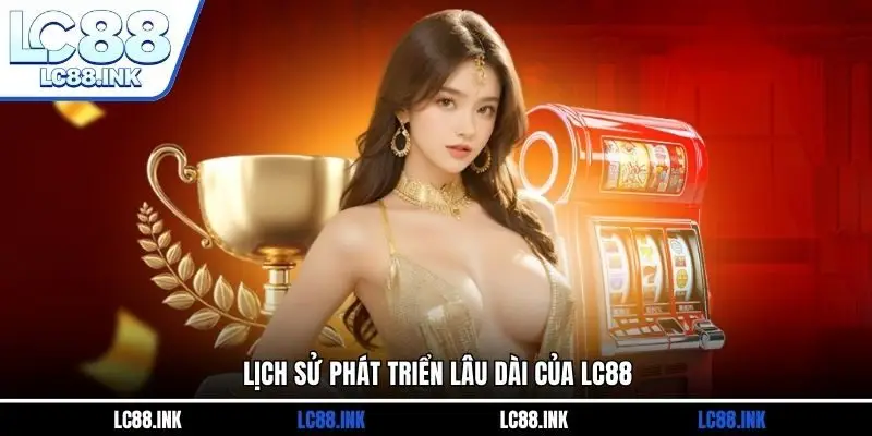 LC88 17 Lịch sử phát triển lâu dài của LC88