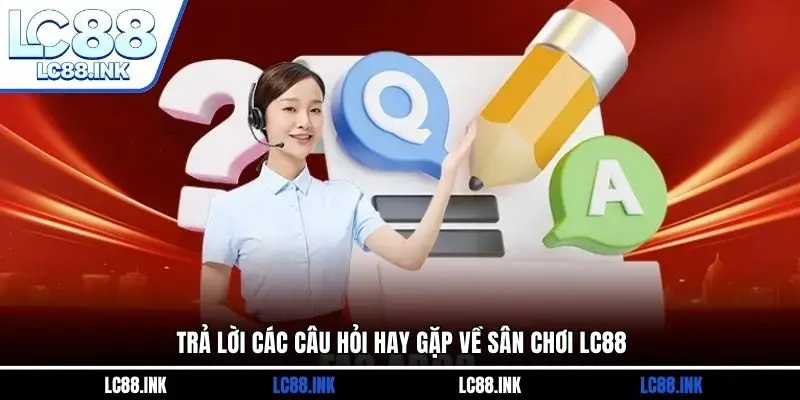 LC88 32 Trả lời các câu hỏi hay gặp về sân chơi LC88